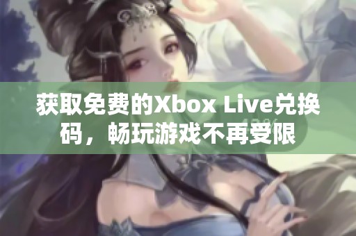 获取免费的Xbox Live兑换码，畅玩游戏不再受限
