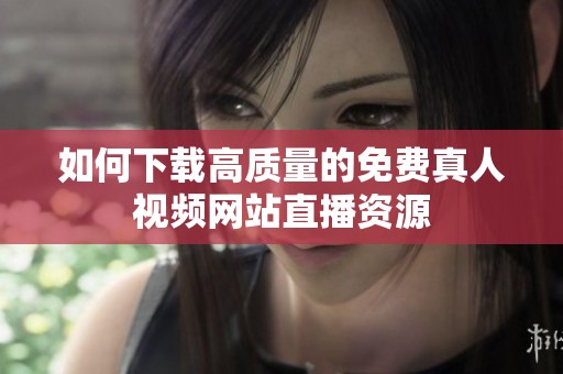 如何下载高质量的免费真人视频网站直播资源
