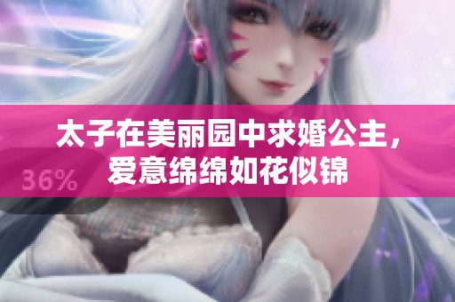 太子在美丽园中求婚公主，爱意绵绵如花似锦