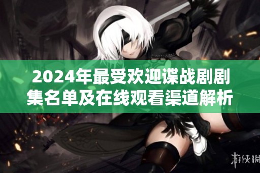 2024年最受欢迎谍战剧剧集名单及在线观看渠道解析