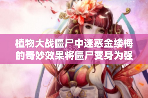 植物大战僵尸中迷惑金缕梅的奇妙效果将僵尸变身为强力大喷菇的惊人秘密