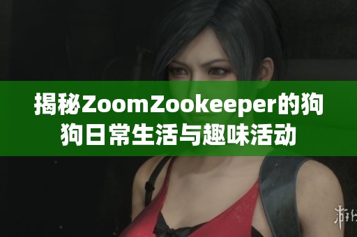 揭秘ZoomZookeeper的狗狗日常生活与趣味活动