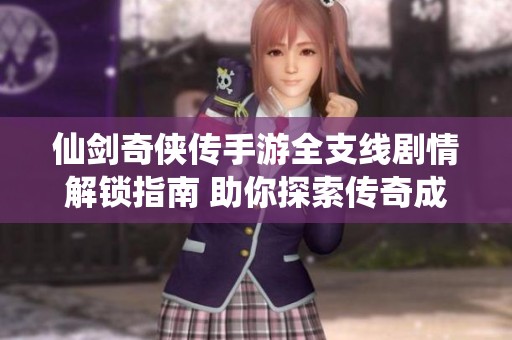 仙剑奇侠传手游全支线剧情解锁指南 助你探索传奇成就100%体验攻略