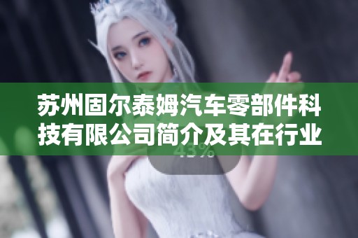 苏州固尔泰姆汽车零部件科技有限公司简介及其在行业中的发展前景分析