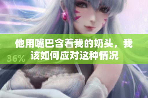 他用嘴巴含着我的奶头，我该如何应对这种情况