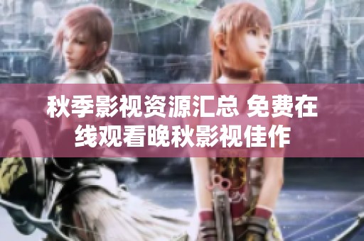 秋季影视资源汇总 免费在线观看晚秋影视佳作