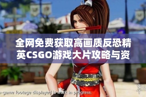 全网免费获取高画质反恐精英CSGO游戏大片攻略与资源