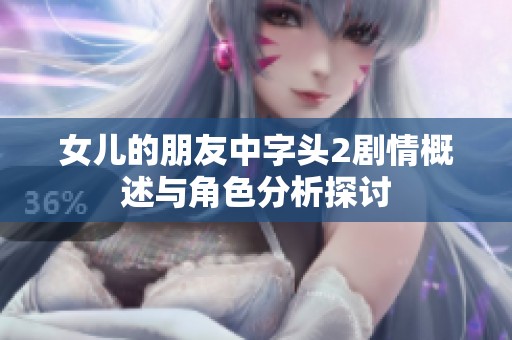 女儿的朋友中字头2剧情概述与角色分析探讨