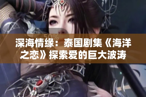 深海情缘：泰国剧集《海洋之恋》探索爱的巨大波涛