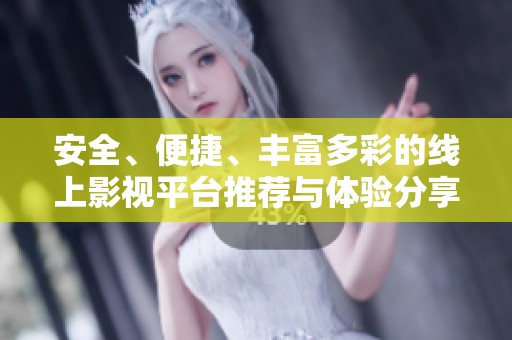 安全、便捷、丰富多彩的线上影视平台推荐与体验分享