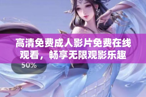 高清免费成人影片免费在线观看，畅享无限观影乐趣