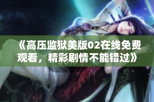《高压监狱美版02在线免费观看，精彩剧情不能错过》