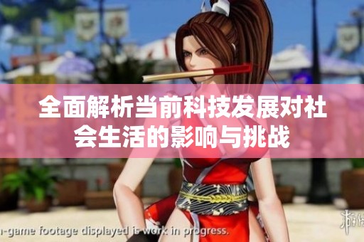 全面解析当前科技发展对社会生活的影响与挑战