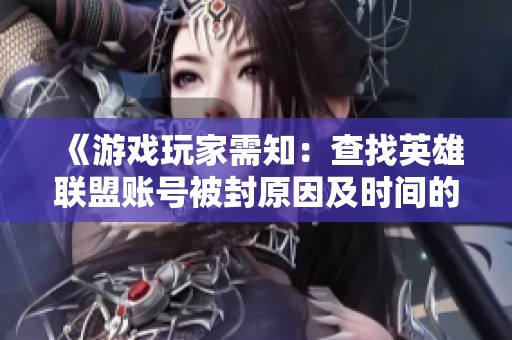 《游戏玩家需知：查找英雄联盟账号被封原因及时间的实用技巧》
