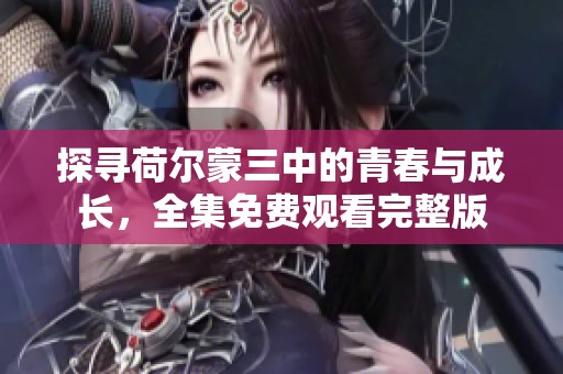 探寻荷尔蒙三中的青春与成长，全集免费观看完整版
