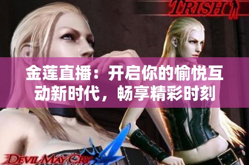 金莲直播：开启你的愉悦互动新时代，畅享精彩时刻
