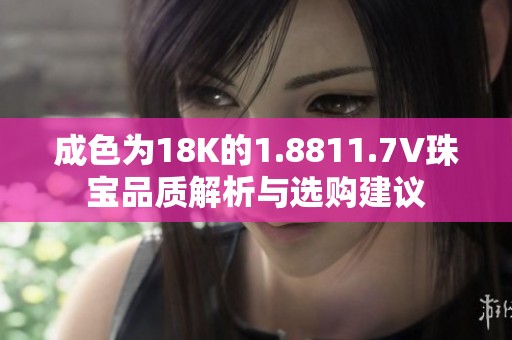 成色为18K的1.8811.7V珠宝品质解析与选购建议