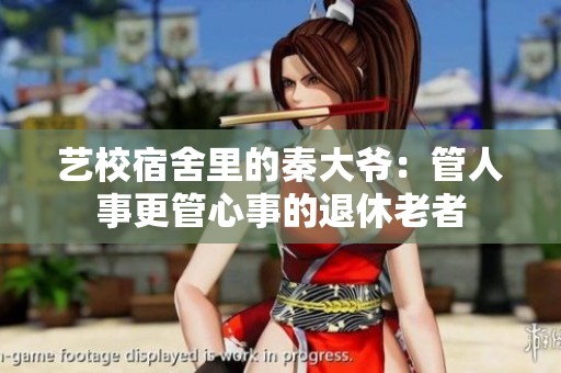 艺校宿舍里的秦大爷：管人事更管心事的退休老者