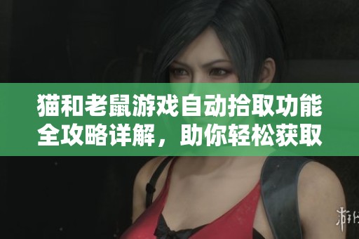 猫和老鼠游戏自动拾取功能全攻略详解，助你轻松获取道具和奖励