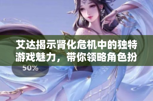 艾达揭示肾化危机中的独特游戏魅力，带你领略角色扮演与恐怖游戏的完美结合