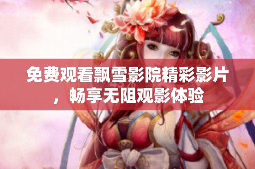 免费观看飘雪影院精彩影片，畅享无阻观影体验