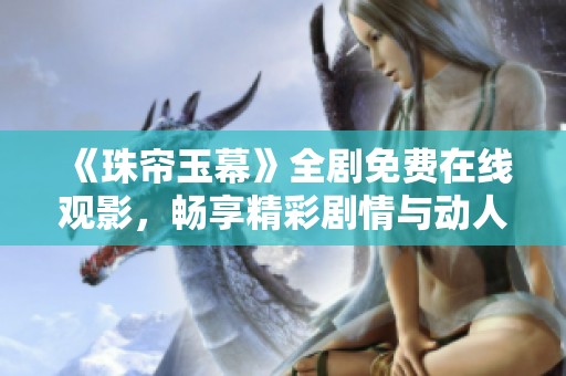 《珠帘玉幕》全剧免费在线观影，畅享精彩剧情与动人瞬间