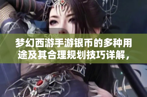 梦幻西游手游银币的多种用途及其合理规划技巧详解，让你轻松实现财富增值