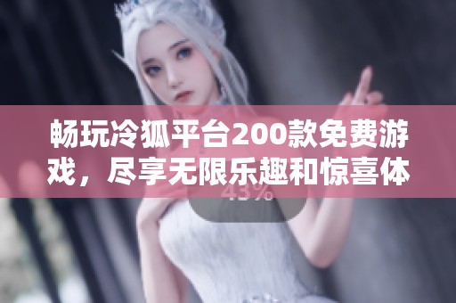 畅玩冷狐平台200款免费游戏，尽享无限乐趣和惊喜体验