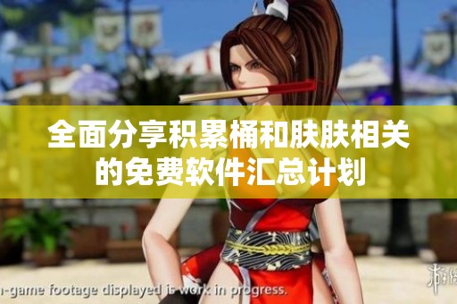全面分享积累桶和肤肤相关的免费软件汇总计划