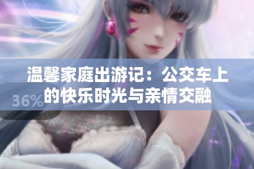 温馨家庭出游记：公交车上的快乐时光与亲情交融