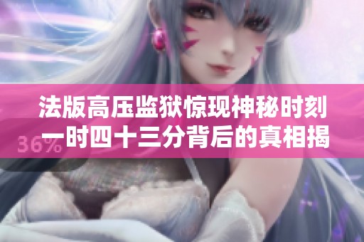 法版高压监狱惊现神秘时刻 一时四十三分背后的真相揭秘