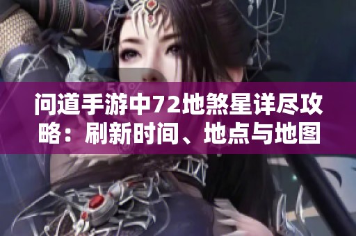 问道手游中72地煞星详尽攻略：刷新时间、地点与地图全解析指南