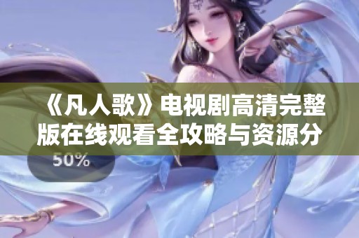 《凡人歌》电视剧高清完整版在线观看全攻略与资源分享