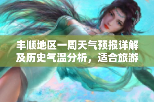 丰顺地区一周天气预报详解及历史气温分析，适合旅游的最佳时机提示
