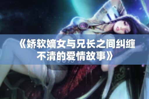 《娇软嫡女与兄长之间纠缠不清的爱情故事》