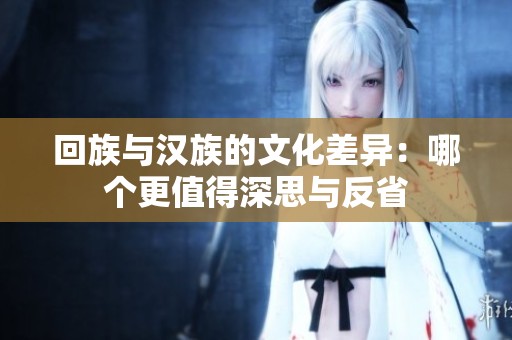 回族与汉族的文化差异：哪个更值得深思与反省