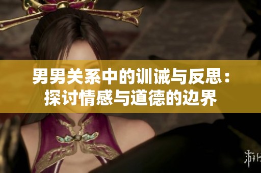 男男关系中的训诫与反思：探讨情感与道德的边界