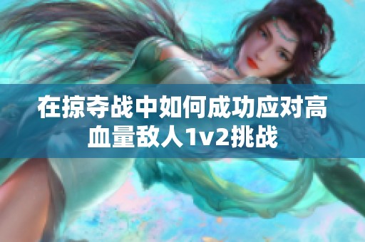在掠夺战中如何成功应对高血量敌人1v2挑战