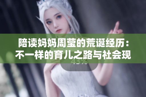 陪读妈妈周莹的荒诞经历：不一样的育儿之路与社会现象探索