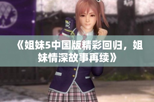 《姐妹5中国版精彩回归，姐妹情深故事再续》