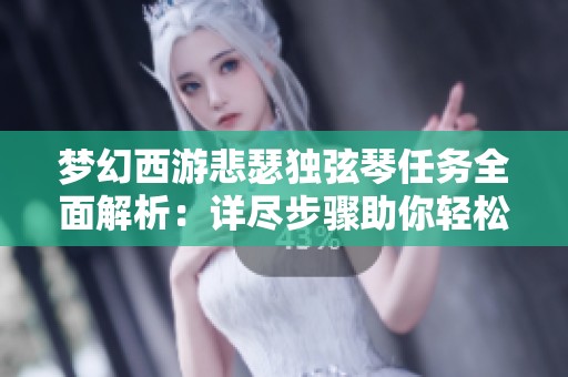 梦幻西游悲瑟独弦琴任务全面解析：详尽步骤助你轻松完成挑战