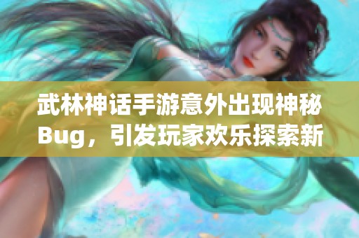 武林神话手游意外出现神秘Bug，引发玩家欢乐探索新乐趣！