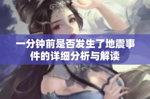 一分钟前是否发生了地震事件的详细分析与解读