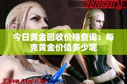 今日黄金回收价格查询：每克黄金价值多少呢