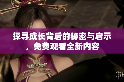 探寻成长背后的秘密与启示，免费观看全新内容