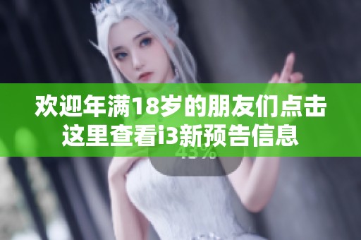 欢迎年满18岁的朋友们点击这里查看i3新预告信息
