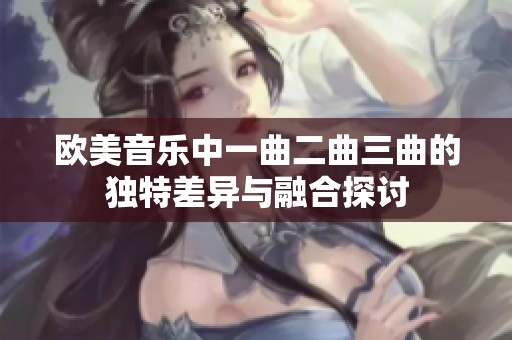 欧美音乐中一曲二曲三曲的独特差异与融合探讨