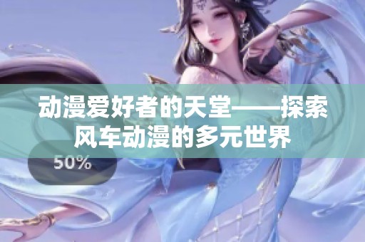 动漫爱好者的天堂——探索风车动漫的多元世界