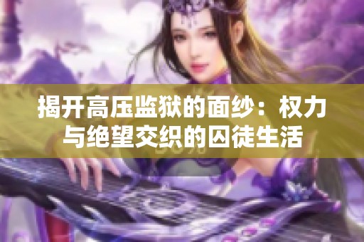 揭开高压监狱的面纱：权力与绝望交织的囚徒生活
