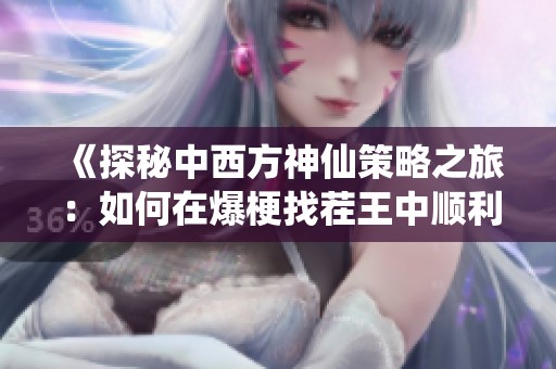 《探秘中西方神仙策略之旅：如何在爆梗找茬王中顺利通关》